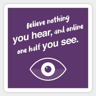 Believe nothing you hear, and online one half you see. Magnet